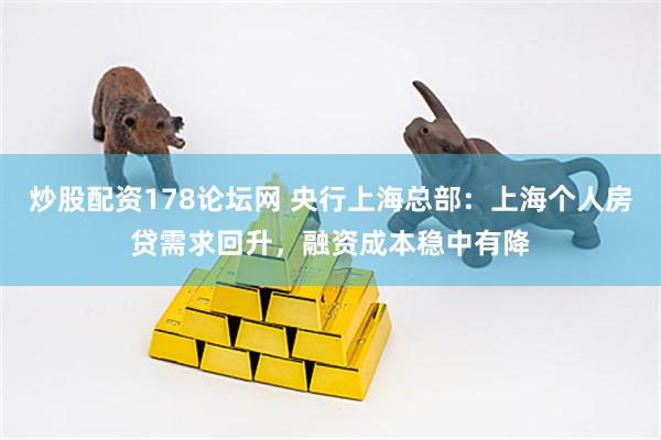 炒股配资178论坛网 央行上海总部：上海个人房贷需求回升，融资成本稳中有降