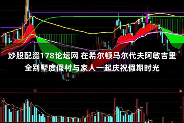 炒股配资178论坛网 在希尔顿马尔代夫阿敏吉里全别墅度假村与家人一起庆祝假期时光