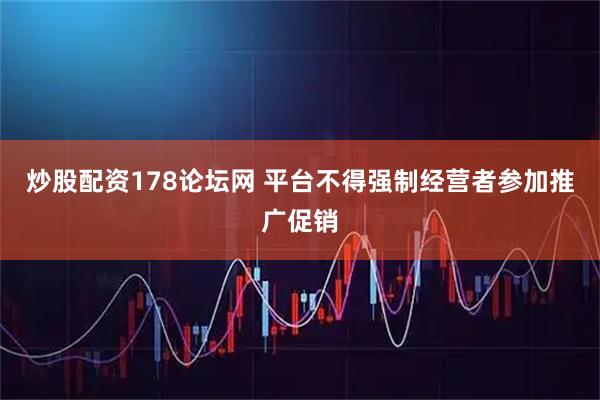 炒股配资178论坛网 平台不得强制经营者参加推广促销